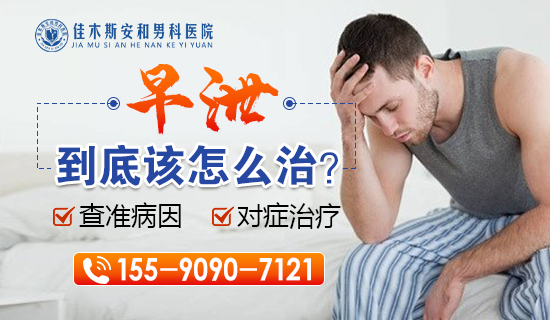 佳木斯看男科早泄,丁丁敏感早泄怎么缓解?